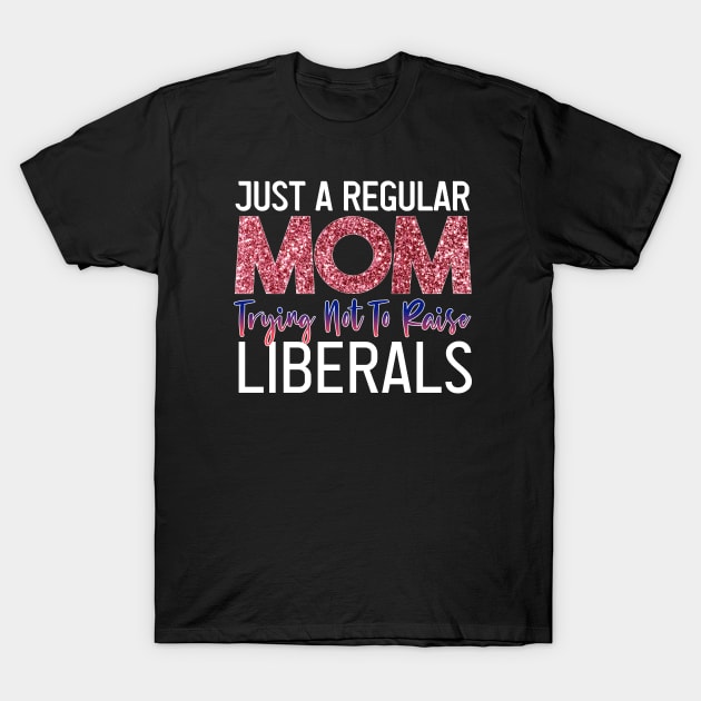 Just A Regular Mom Trying Not To Raise Liberals funny republican mother's day T-Shirt by PhiloArt